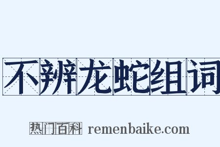 不辨龙蛇组词是什么意思的图片